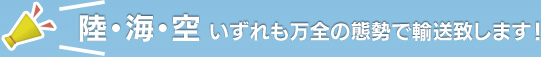 陸・海・空 いずれも万全の態勢で輸送致します！