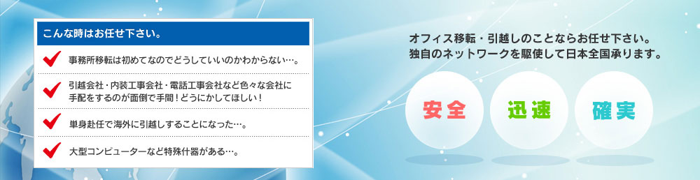 オフィス移転・引越しのことならお任せ下さい。独自のネットワークを駆使して日本全国承ります。安全 迅速 確実